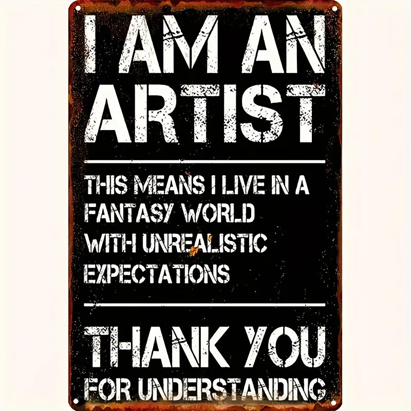 Rustic metal sign reading I AM AN ARTIST THIS MEANS I LIVE IN A FANTASY WORLD WITH UNREALISTIC EXPECTATIONS THANK YOU FOR UNDERSTANDING