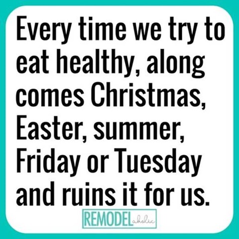 Quote: Every time we try to eat healthy, along comes Christmas, Easter, summer, Friday or Tuesday and ruins it for us.